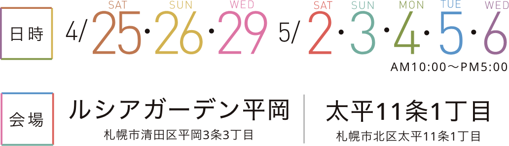 日時：4/25・26・29・5/2-6、場所：ルシアガーデン平岡・太平11条1丁目