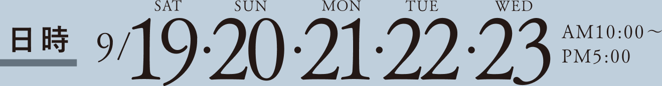 日時 9/19(土)・20(日)・21(月)・22(火)・23(水) AM10:00〜PM5:00